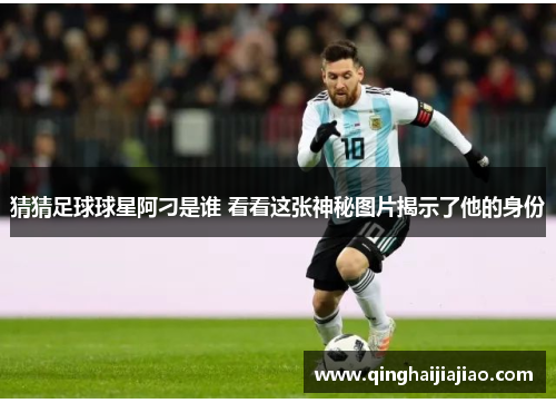 猜猜足球球星阿刁是谁 看看这张神秘图片揭示了他的身份
