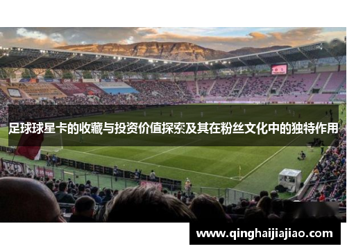 足球球星卡的收藏与投资价值探索及其在粉丝文化中的独特作用