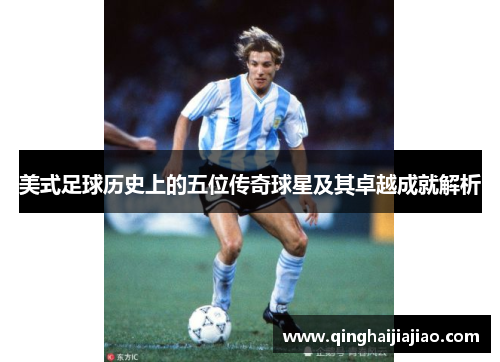 美式足球历史上的五位传奇球星及其卓越成就解析