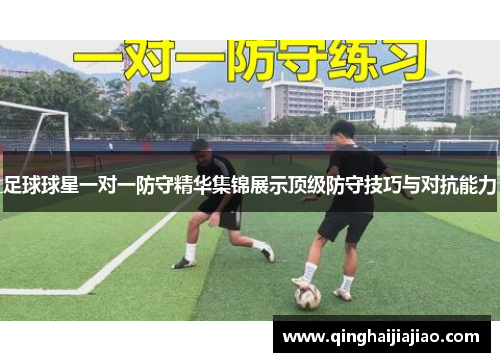 足球球星一对一防守精华集锦展示顶级防守技巧与对抗能力