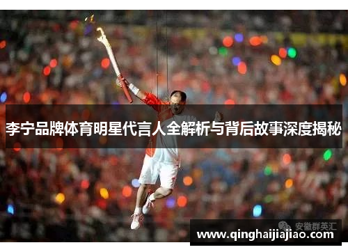 李宁品牌体育明星代言人全解析与背后故事深度揭秘